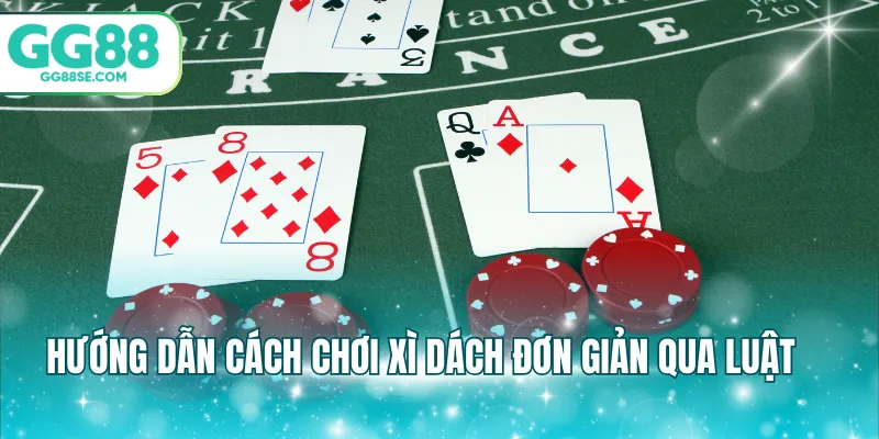 Hướng dẫn cách chơi xì dách đơn giản qua luật